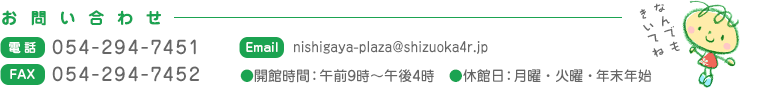 【お問い合わせ】　●電話：054-294-7451　●FAX：054-294-7452　●開館時間： 午前9時～午後4時　●休館日：月曜・火曜・年末年始