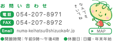 【お問い合わせ】　●電話：054-207-8971　●FAX：054-207-8972　●E-mail：xxx@xxxx.jp　●開館時間： 午前9時～午後4時　●休館日：日曜・年末年始